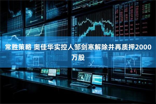 常胜策略 奥佳华实控人邹剑寒解除并再质押2000万股