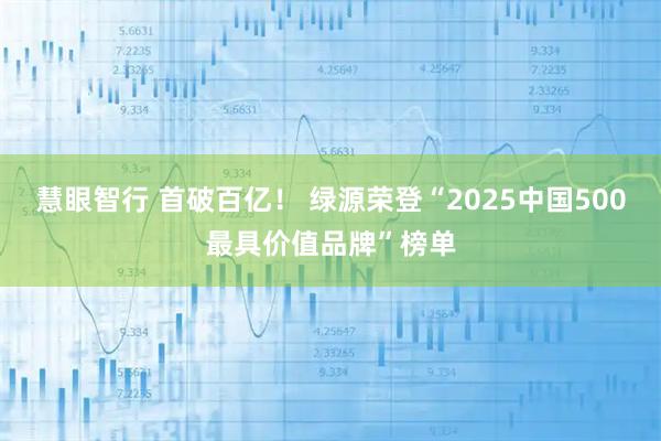 慧眼智行 首破百亿！ 绿源荣登“2025中国500最具价值品牌”榜单