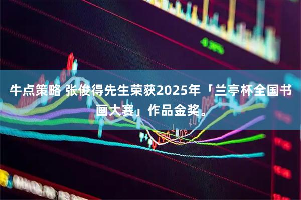 牛点策略 张俊得先生荣获2025年「兰亭杯全国书画大赛」作品金奖。