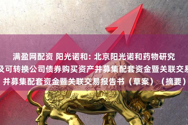 满盈网配资 阳光诺和: 北京阳光诺和药物研究股份有限公司发行股份及可转换公司债券购买资产并募集配套资金暨关联交易报告书(草案)(摘要)
