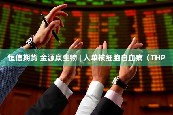 恒信期货 金源康生物 | 人单核细胞白血病（THP