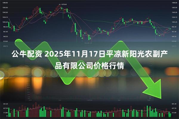 公牛配资 2025年11月17日平凉新阳光农副产品有限公司价格行情