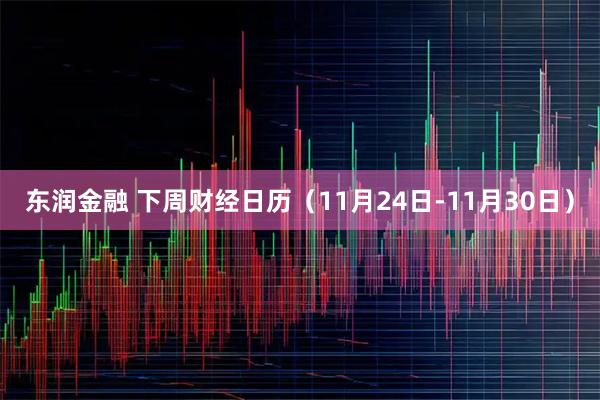 东润金融 下周财经日历(11月24日-11月30日)