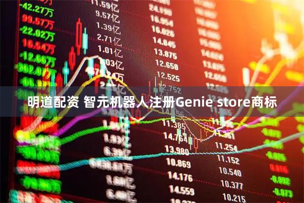 明道配资 智元机器人注册Genie store商标