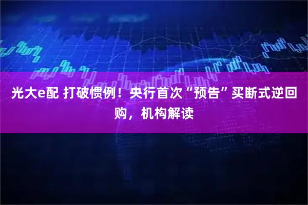 光大e配 打破惯例！央行首次“预告”买断式逆回购，机构解读