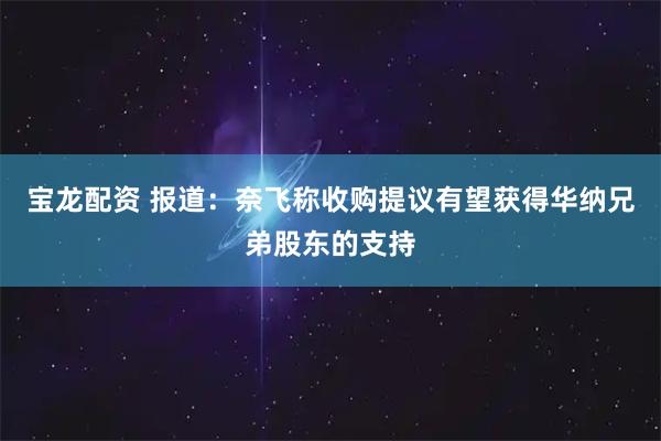 宝龙配资 报道：奈飞称收购提议有望获得华纳兄弟股东的支持