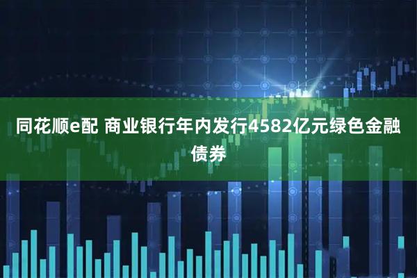 同花顺e配 商业银行年内发行4582亿元绿色金融债券