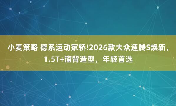 小麦策略 德系运动家轿!2026款大众速腾S焕新,1.5T+溜背造型,年轻首选